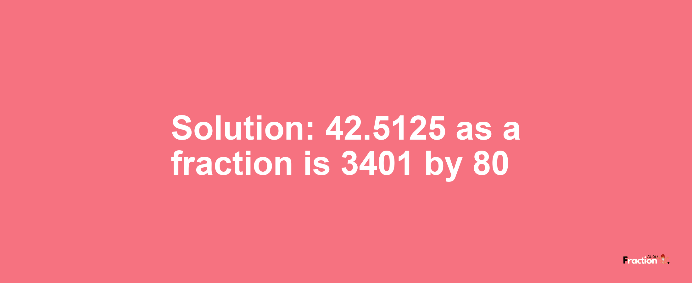 Solution:42.5125 as a fraction is 3401/80